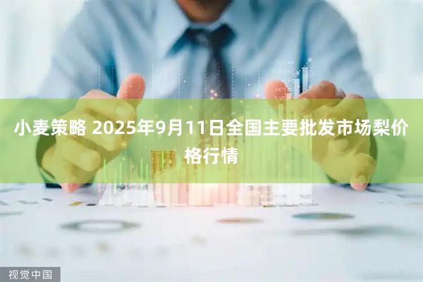 小麦策略 2025年9月11日全国主要批发市场梨价格行情