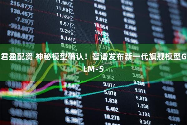 君盈配资 神秘模型确认！智谱发布新一代旗舰模型GLM-5