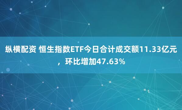 纵横配资 恒生指数ETF今日合计成交额11.33亿元，环比增加47.63%