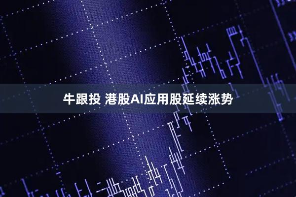 牛跟投 港股AI应用股延续涨势
