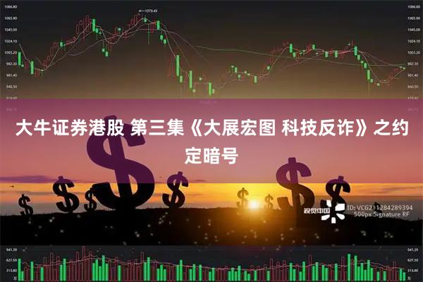 大牛证券港股 第三集《大展宏图 科技反诈》之约定暗号