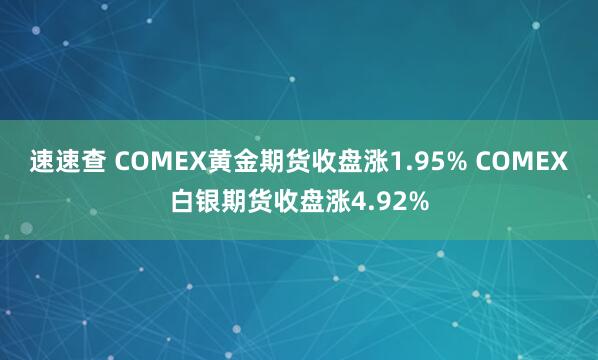 速速查 COMEX黄金期货收盘涨1.95% COMEX白银期货收盘涨4.92%