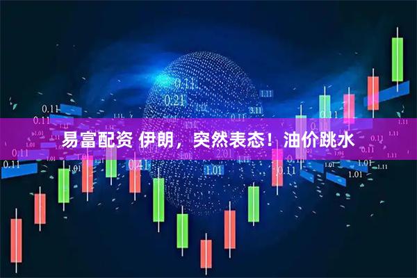 易富配资 伊朗，突然表态！油价跳水