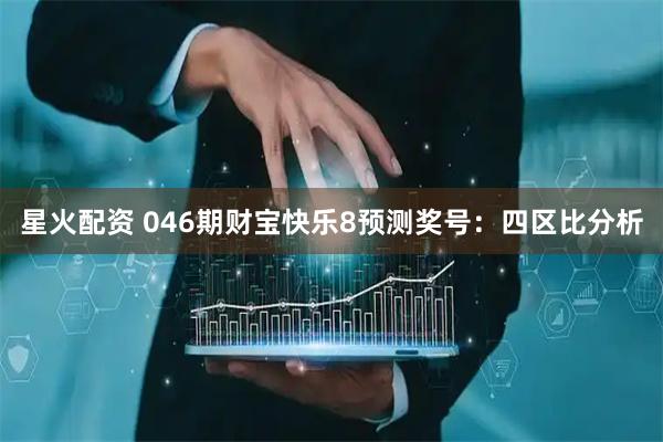 星火配资 046期财宝快乐8预测奖号：四区比分析