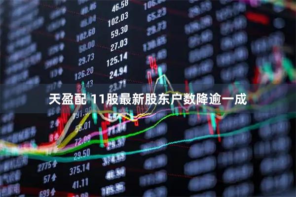 天盈配 11股最新股东户数降逾一成